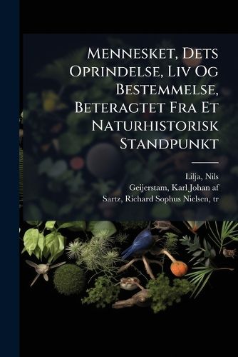 Cover image for Mennesket, Dets Oprindelse, LIV Og Bestemmelse, Beteragtet Fra Et Naturhistorisk Standpunkt