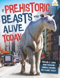 Cover image for If Prehistoric Beasts Were Alive Today: Imagine If These Mind-Boggling Animals Roamed The Planet Today