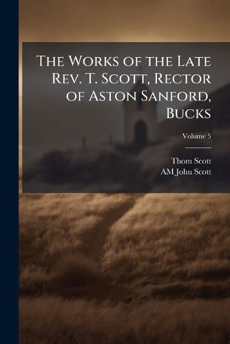 Cover image for The Works of the Late Rev. T. Scott, Rector of Aston Sanford, Bucks, Volume 5
