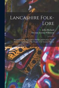 Cover image for Lancashire Folk-lore: Illustrative of the Superstitious Beliefs and Practices, Local Customs and Usages of the People of the County Palatine