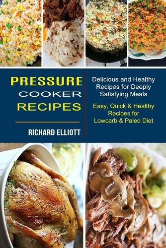 Cover image for Pressure Cooker Recipes: Easy, Quick & Healthy Recipes for Lowcarb & Paleo Diet (Delicious and Healthy Recipes for Deeply Satisfying Meals)