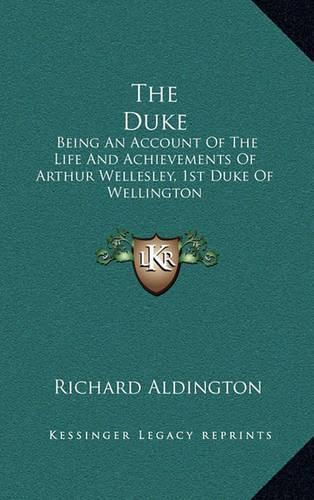 The Duke: Being an Account of the Life and Achievements of Arthur Wellesley, 1st Duke of Wellington