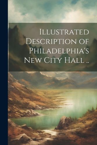 Cover image for Illustrated Description of Philadelphia's New City Hall ..
