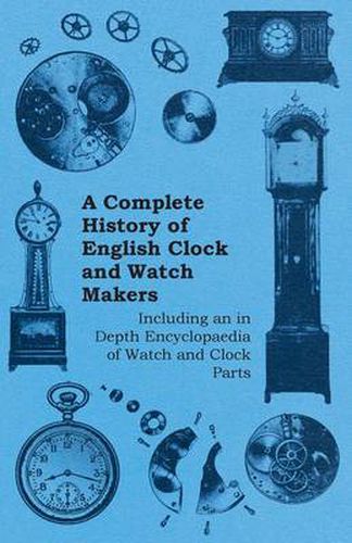 Cover image for A Complete History of English Clock and Watch Makers - Including an in Depth Encyclopaedia of Watch and Clock Parts