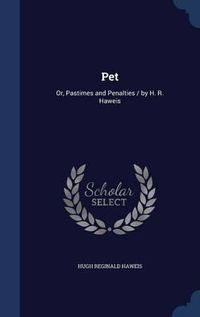 Cover image for Pet: Or, Pastimes and Penalties / By H. R. Haweis