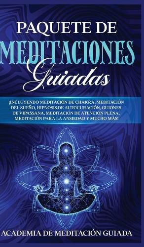 Paquete de Meditaciones Guiadas: !Incluyendo Meditacion de Chakra, Meditacion del Sueno, Hipnosis de Autocuracion, Guiones de Vipassana, Meditacion de Atencion Plena, Meditacion Para la Ansiedad y Mucho mas!