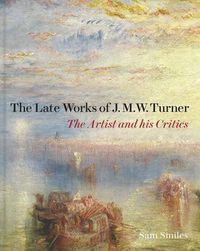 Cover image for The Late Works of J. M. W. Turner: The Artist and his Critics