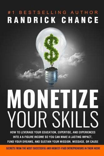 Cover image for Monetize Your Skills: How to Leverage Your Education, Expertise, and Experiences Into a 6-Figure Income So You Can Make a Lasting Impact, Fund Your Dreams, and Sustain Your Mission, Message, or Cause