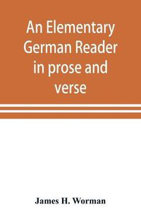 Cover image for An elementary German reader in prose and verse: with copious explanatory notes and references to the editors German grammars, and a complete vocabulary