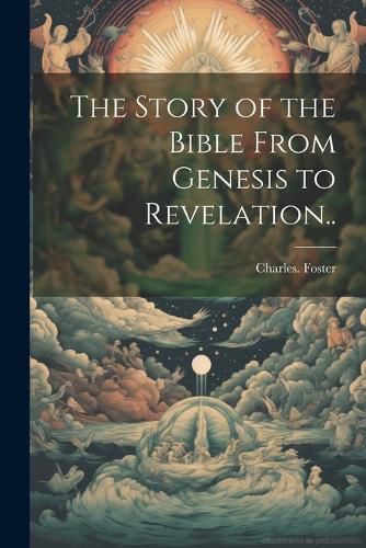 Cover image for The Story of the Bible From Genesis to Revelation..