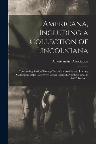 Americana, Including a Collection of Lincolniana: Constituting Session Twenty-two of the Artistic and Literary Collections of the Late Evert Jansen Wendell, Numbers 6260 to 6622, Inclusive