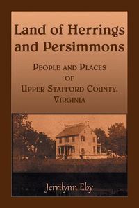 Cover image for Land of Herrings and Persimmons: People and Places of Upper Stafford County, Virginia