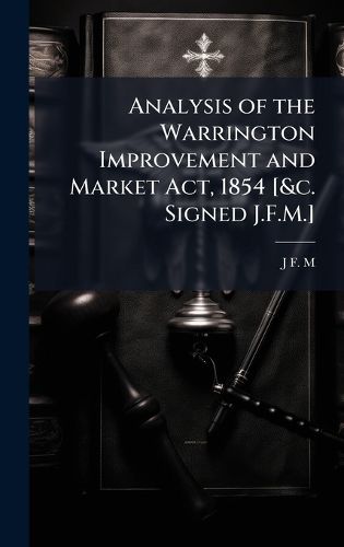 Cover image for Analysis of the Warrington Improvement and Market Act, 1854 [&c. Signed J.F.M.]