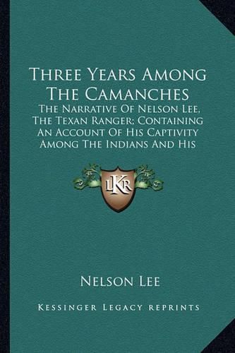 Three Years Among the Camanches: The Narrative of Nelson Lee, the Texan Ranger; Containing an Account of His Captivity Among the Indians and His Escape