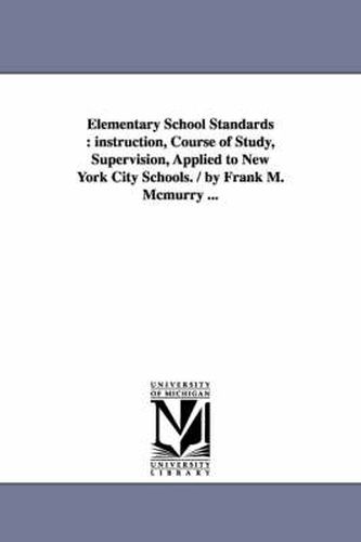 Cover image for Elementary School Standards: instruction, Course of Study, Supervision, Applied to New York City Schools. / by Frank M. Mcmurry ...