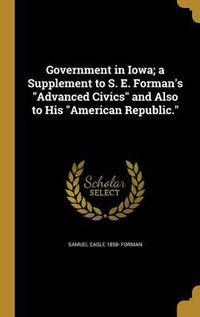 Cover image for Government in Iowa; A Supplement to S. E. Forman's Advanced Civics and Also to His American Republic.