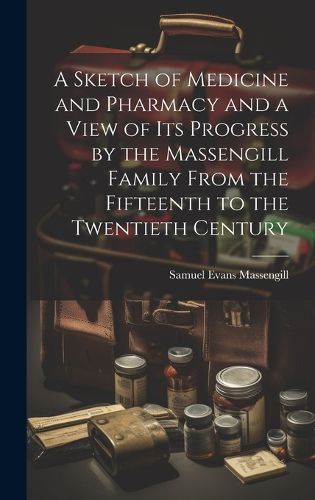 Cover image for A Sketch of Medicine and Pharmacy and a View of its Progress by the Massengill Family From the Fifteenth to the Twentieth Century