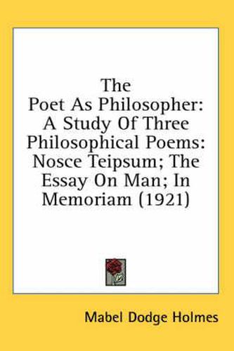 The Poet as Philosopher: A Study of Three Philosophical Poems: Nosce Teipsum; The Essay on Man; In Memoriam (1921)