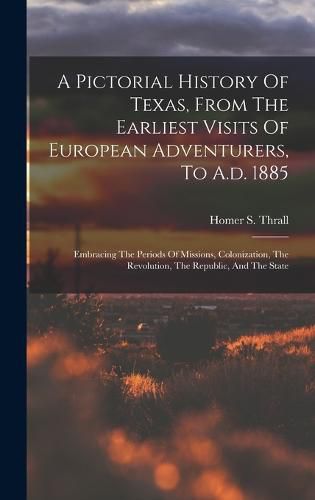 A Pictorial History Of Texas, From The Earliest Visits Of European Adventurers, To A.d. 1885