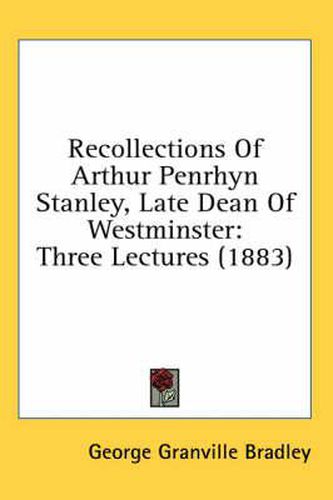 Cover image for Recollections of Arthur Penrhyn Stanley, Late Dean of Westminster: Three Lectures (1883)