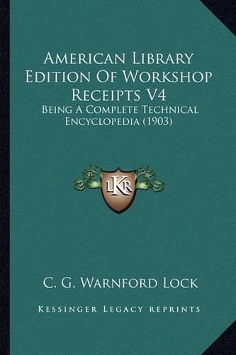 American Library Edition of Workshop Receipts V4: Being a Complete Technical Encyclopedia (1903)