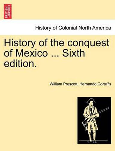 Cover image for History of the conquest of Mexico ... Sixth edition.