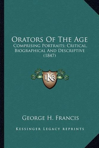 Cover image for Orators of the Age: Comprising Portraits; Critical, Biographical and Descriptive (1847)