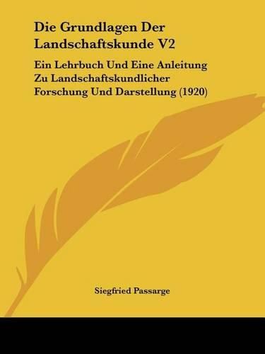 Die Grundlagen Der Landschaftskunde V2: Ein Lehrbuch Und Eine Anleitung Zu Landschaftskundlicher Forschung Und Darstellung (1920)