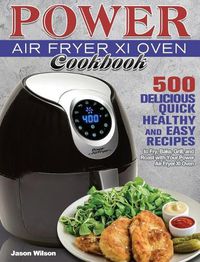Cover image for Power Air Fryer Xl Oven Cookbook: 500 Delicious, Quick, Healthy, and Easy Recipes to Fry, Bake, Grill, and Roast with Your Power Air Fryer Xl Oven