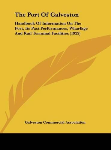 Cover image for The Port of Galveston: Handbook of Information on the Port, Its Past Performances, Wharfage and Rail Terminal Facilities (1922)