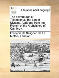 Cover image for The Adventures of Telemachus, the Son of Ulysses. Abridged from the French of the Archbishop of Cambray.