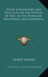 Cover image for Notes Explanatory and Practical on the Epistles of Paul to the Ephesians, Philippians and Colossians