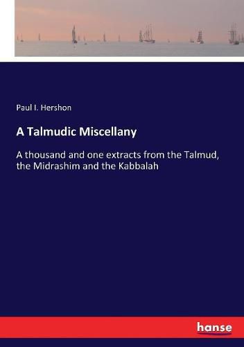 Cover image for A Talmudic Miscellany: A thousand and one extracts from the Talmud, the Midrashim and the Kabbalah