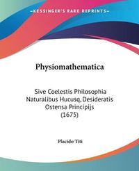 Cover image for Physiomathematica: Sive Coelestis Philosophia Naturalibus Hucusq, Desideratis Ostensa Principijs (1675)