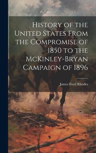 Cover image for History of the United States From the Compromise of 1850 to the McKinley-Bryan Campaign of 1896