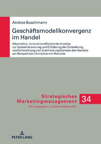 Cover image for Geschaeftsmodellkonvergenz Im Handel: Alternative, Innovationsfoerdernde Ansaetze Zur Systematisierung Und Erklaerung Der Entstehung Und Entwicklung Von Erscheinungsformen Des Handels Am Beispiel Des Omnichannel-Handels