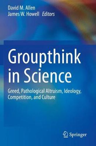 Groupthink in Science: Greed, Pathological Altruism, Ideology, Competition, and Culture