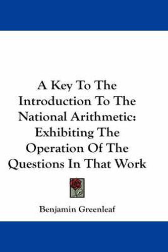 Cover image for A Key to the Introduction to the National Arithmetic: Exhibiting the Operation of the Questions in That Work
