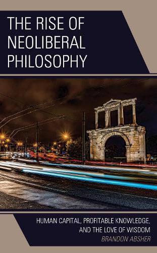 Cover image for The Rise of Neoliberal Philosophy: Human Capital, Profitable Knowledge, and the Love of Wisdom