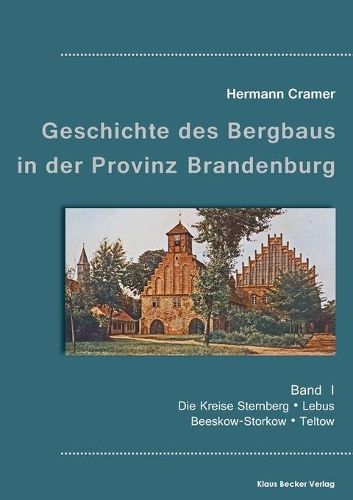 Beitrage zur Geschichte des Bergbaus in der Provinz Brandenburg, Band I: Die Kreise Sternberg, Lebus, Beeskow-Storkow und Teltow