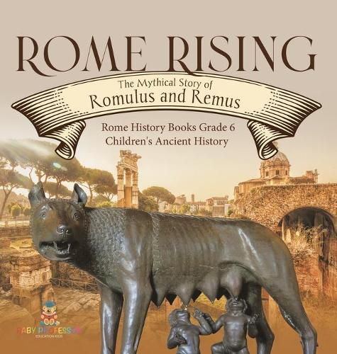 Cover image for Rome Rising: The Mythical Story of Romulus and Remus Rome History Books Grade 6 Children's Ancient History