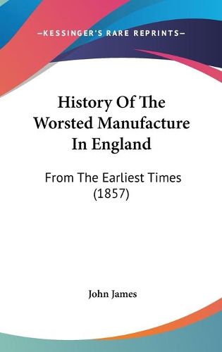 Cover image for History of the Worsted Manufacture in England: From the Earliest Times (1857)