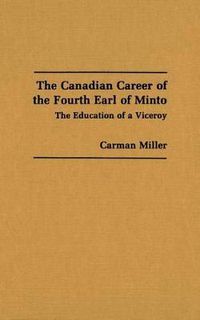 Cover image for The Canadian Career of the Fourth Earl of Minto: The Education of a Viceroy