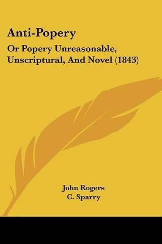Cover image for Anti-Popery: Or Popery Unreasonable, Unscriptural, and Novel (1843)