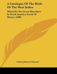 Cover image for A Catalogue of the Birds of the West Indies: Which Do Not Occur Elsewhere in North America North of Mexico (1898)