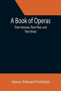 Cover image for A Book of Operas: Their Histories, Their Plots, and Their Music