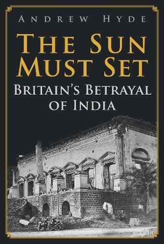 Cover image for The Sun Must Set: Britain's Betrayal of India