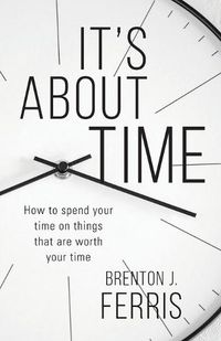 Cover image for It's About Time: How To Spend Your Time On Things That Are Worth Your Time