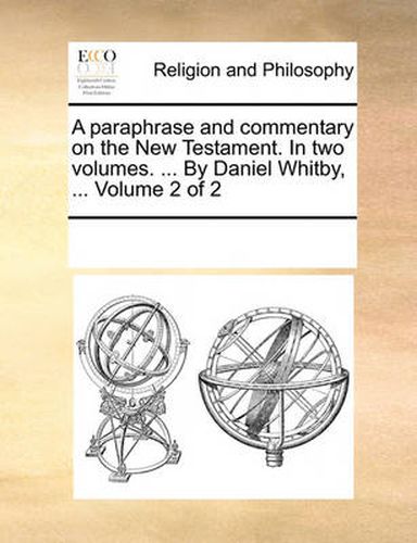 A Paraphrase and Commentary on the New Testament. in Two Volumes. ... by Daniel Whitby, ... Volume 2 of 2