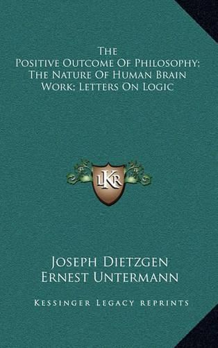 The Positive Outcome of Philosophy; The Nature of Human Brain Work; Letters on Logic